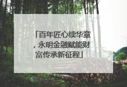 百年匠心续华章，永明金融赋能财富传承新征程