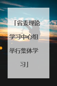 省委理论学习中心组举行集体学习
