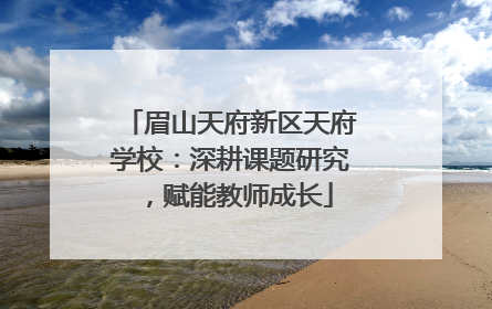 眉山天府新区天府学校：深耕课题研究，赋能教师成长