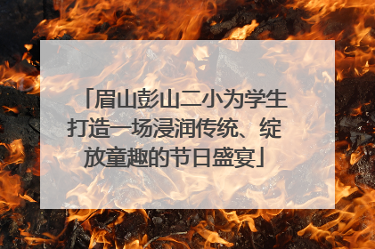 眉山彭山二小为学生打造一场浸润传统、绽放童趣的节日盛宴