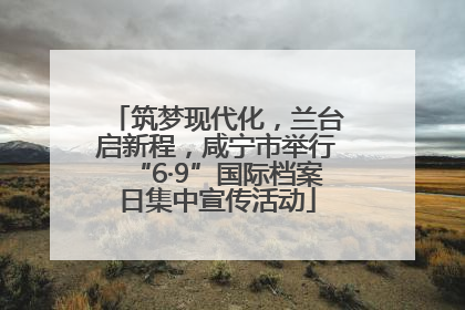 筑梦现代化，兰台启新程，咸宁市举行“6·9”国际档案日集中宣传活动