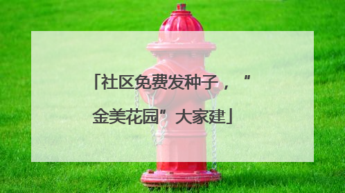 社区免费发种子，“金美花园”大家建