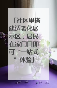 社区里搭建适老化展示区，居民在家门口即可“一站式”体验