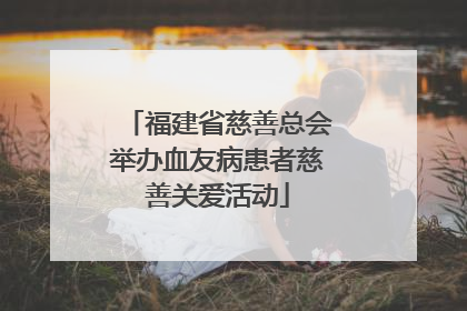 福建省慈善总会举办血友病患者慈善关爱活动