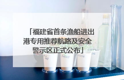 福建省首条渔船进出港专用推荐航路及安全警示区正式公布