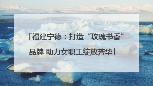 福建宁德：打造“玫瑰书香”品牌 助力女职工绽放芳华