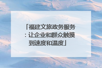 福建文旅政务服务：让企业和群众触摸到速度和温度