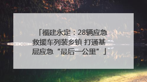 福建永定：28辆应急救援车列装乡镇 打通基层应急“最后一公里”
