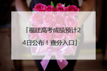 福建高考成绩预计24日公布！查分入口