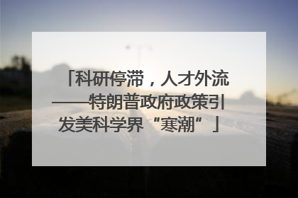 科研停滞，人才外流——特朗普政府政策引发美科学界“寒潮”