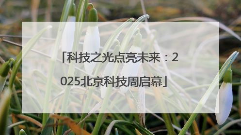 科技之光点亮未来：2025北京科技周启幕