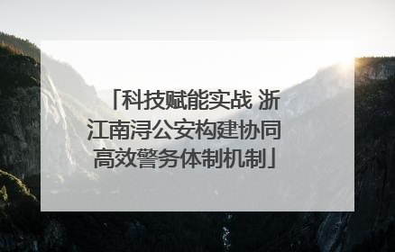科技赋能实战 浙江南浔公安构建协同高效警务体制机制