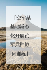 空军某基地常态化开展跨军兵种协同训练
