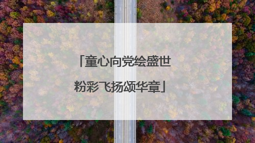 童心向党绘盛世 粉彩飞扬颂华章