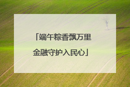 端午粽香飘万里 金融守护入民心