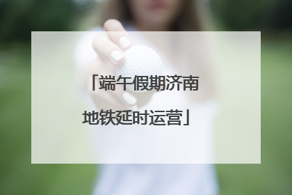 端午假期济南地铁延时运营