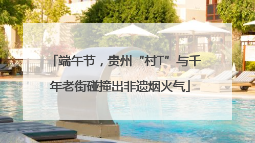 端午节，贵州“村T”与千年老街碰撞出非遗烟火气