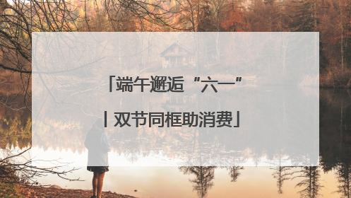 端午邂逅“六一”丨双节同框助消费