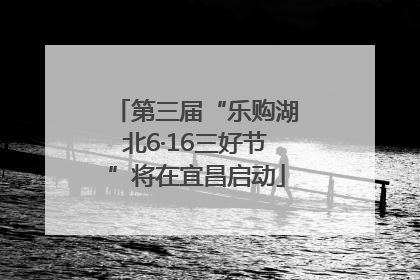 第三届“乐购湖北6·16三好节”将在宜昌启动