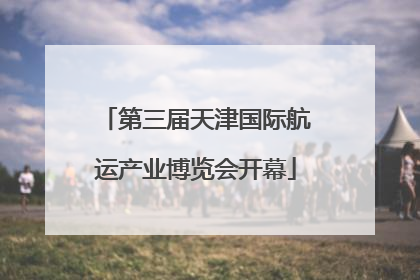 第三届天津国际航运产业博览会开幕
