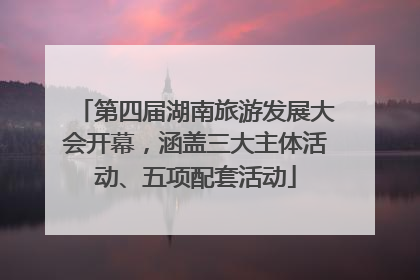 第四届湖南旅游发展大会开幕，涵盖三大主体活动、五项配套活动