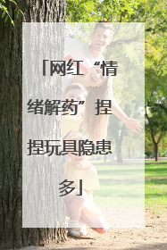 网红“情绪解药”捏捏玩具隐患多