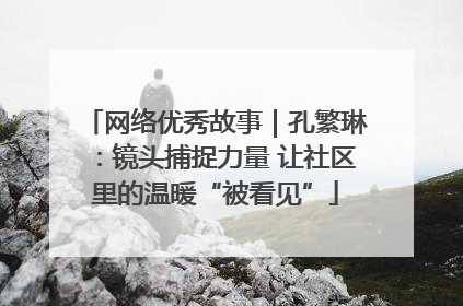 网络优秀故事｜孔繁琳：镜头捕捉力量 让社区里的温暖“被看见”