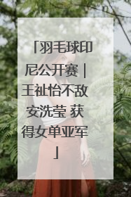 羽毛球印尼公开赛｜王祉怡不敌安洗莹 获得女单亚军