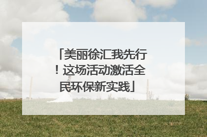 美丽徐汇我先行！这场活动激活全民环保新实践