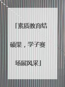 素质教育结硕果，学子赛场展风采