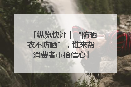 纵览快评｜“防晒衣不防晒”，谁来帮消费者重拾信心