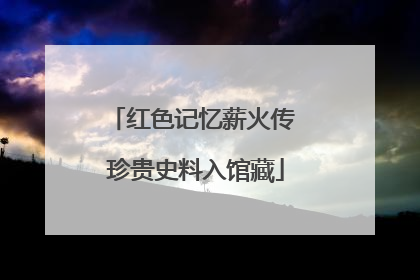 红色记忆薪火传 珍贵史料入馆藏