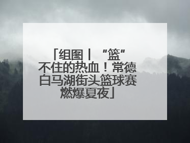 组图丨“篮” 不住的热血！常德白马湖街头篮球赛燃爆夏夜