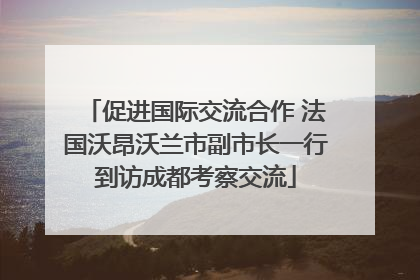 促进国际交流合作 法国沃昂沃兰市副市长一行到访成都考察交流