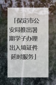 保定市公安局推出暑期学子办理出入境证件延时服务