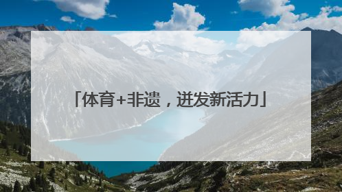 体育+非遗，迸发新活力