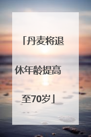 丹麦将退休年龄提高至70岁