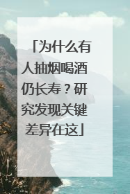 为什么有人抽烟喝酒仍长寿？研究发现关键差异在这