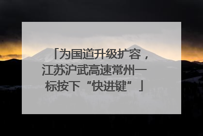 为国道升级扩容，江苏沪武高速常州一标按下“快进键”