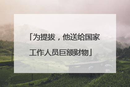 为提拔，他送给国家工作人员巨额财物