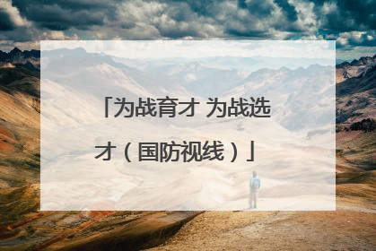 为战育才 为战选才（国防视线）