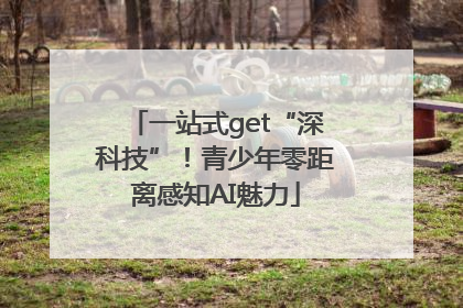 一站式get“深科技”！青少年零距离感知AI魅力