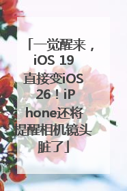 一觉醒来，iOS 19直接变iOS 26！iPhone还将提醒相机镜头脏了