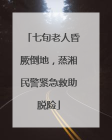 七旬老人昏厥倒地，蒸湘民警紧急救助脱险