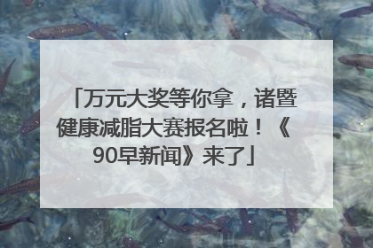 万元大奖等你拿，诸暨健康减脂大赛报名啦！《90早新闻》来了