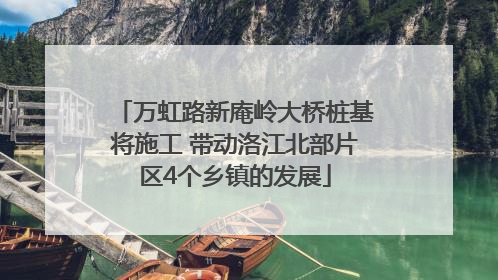 万虹路新庵岭大桥桩基将施工 带动洛江北部片区4个乡镇的发展