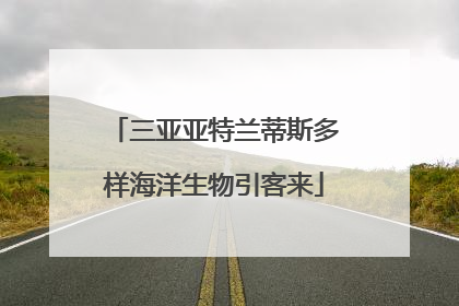 三亚亚特兰蒂斯多样海洋生物引客来