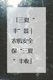 三夏“丰”景｜农机安全保“三夏”丰收