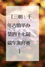三明：千年古镇举办第四十七届端午龙舟赛