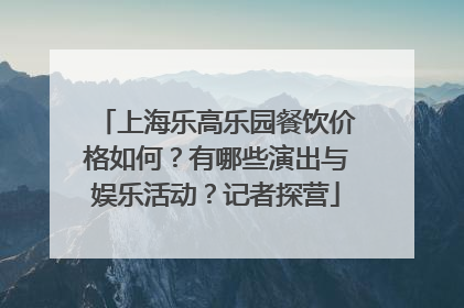 上海乐高乐园餐饮价格如何？有哪些演出与娱乐活动？记者探营
